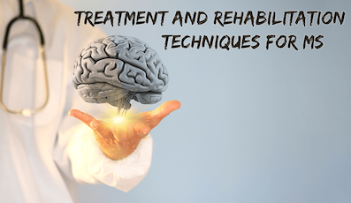 MULTIPLE SCLEROSIS (MS) - TREATMENTS AND REHABILITATION TECHNIQUES
